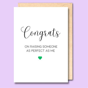 CARD- CONGRATS ON RAISING SOMEONE AS PERFECT AS ME